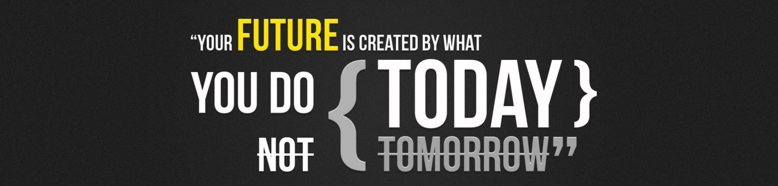"Your future is created by what you do today, not tomorrow"